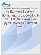 На Далеком Востоке : Полн. [ил.] собр. соч. Кн. 1-10 / А.Я. Максимов Без руля, компаса и ветрил