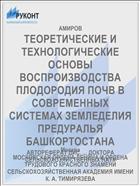 ТЕОРЕТИЧЕСКИЕ И ТЕХНОЛОГИЧЕСКИЕ ОСНОВЫ ВОСПРОИЗВОДСТВА ПЛОДОРОДИЯ ПОЧВ В СОВРЕМЕННЫХ СИСТЕМАХ ЗЕМЛЕДЕЛИЯ ПРЕДУРАЛЬЯ БАШКОРТОСТАНА