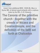 The Canons of the primitive church : together with the creeds of Nicaea and Constantinople, and the definition of the faith set forth at Chalcedon