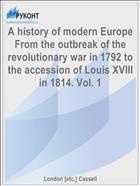 A history of modern Europe From the outbreak of the revolutionary war in 1792 to the accession of Louis XVIII in 1814. Vol. 1