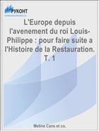 L'Europe depuis l'avenement du roi Louis-Philippe : pour faire suite a l'Histoire de la Restauration. T. 1