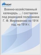 Военно-хозяйственный календарь … / составлен под редакцией полковника Г. Ф. Мириманова на 1914 год. на 1914 г.