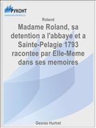 Madame Roland, sa detention a l'abbaye et a Sainte-Pelagie 1793 racontee par Elle-Meme dans ses memoires