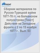 Сборник материалов по Русско-Турецкой войне 1877-78 гг. на Балканском полуострове [Текст] Действия на Западном фронте с 2 по 15 ноября 1877 г.. Вып. 53