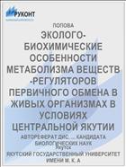 ЭКОЛОГО-БИОХИМИЧЕСКИЕ ОСОБЕННОСТИ МЕТАБОЛИЗМА ВЕЩЕСТВ-РЕГУЛЯТОРОВ ПЕРВИЧНОГО ОБМЕНА В ЖИВЫХ ОРГАНИЗМАХ В УСЛОВИЯХ ЦЕНТРАЛЬНОЙ ЯКУТИИ