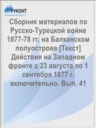 Сборник материалов по Русско-Турецкой войне 1877-78 гг. на Балканском полуострове [Текст] Действия на Западном фронте с 23 августа по 1 сентября 1877 г. включительно. Вып. 41