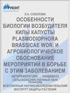 ОСОБЕННОСТИ БИОЛОГИИ ВОЗБУДИТЕЛЯ КИЛЫ КАПУСТЫ PLASMODIOPHORA BRASSICAE WOR. И АГРОБИОЛОГИЧЕСКОЕ ОБОСНОВАНИЕ МЕРОПРИЯТИЙ В БОРЬБЕ С ЭТИМ ЗАБОЛЕВАНИЕМ
