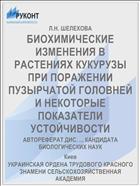 БИОХИМИЧЕСКИЕ ИЗМЕНЕНИЯ В РАСТЕНИЯХ КУКУРУЗЫ ПРИ ПОРАЖЕНИИ ПУЗЫРЧАТОЙ ГОЛОВНЕЙ И НЕКОТОРЫЕ ПОКАЗАТЕЛИ УСТОЙЧИВОСТИ