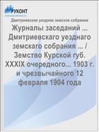 Журналы заседаний ... Дмитриевскаго уезднаго земскаго собрания ... / Земство Курской губ. XXXIX очередного... 1903 г. и чрезвычайного 12 февраля 1904 года