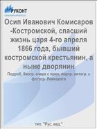 Осип Иванович Комисаров-Костромской, спасший жизнь царя 4-го апреля 1866 года, бывший костромской крестьянин, а ныне дворянин