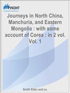 Journeys in North China, Manchuria, and Eastern Mongolia : with some account of Corea : in 2 vol. Vol. 1
