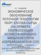 ЭКОНОМИЧЕСКОЕ ОБОСНОВАНИЕ ПОТОЧНОЙ ТЕХНОЛОГИИ УБОР! ХЛОПКА-СЫРЦА (НА ПРИМЕРЕ ХЛОПКОСЕЮЩИХ ХОЗЯЙСТВ КАРАБАХО-МИЛЬСКОЙ СТЕПИ АЗЕРБАЙДЖАНСКОЙ ССР)