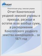 Отчет Конотопской уездной земской управы о приходе, расходе и остатке всех вообще сумм, в распоряжении Конотопского уездного земства находящихся... за 1871 год