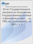 Отчет Государственного контроля по исполнению Государственной росписи и финансовых смет … за 1893 год (приложения). за 1893 г. ч. 3