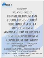 ИЗУЧЕНИЕ С ПРИМЕНЕНИЕМ 15N УСВОЕНИЯ ЯРОВОЙ ПШЕНИЦЕЙ АЗОТА МОЧЕВИНЫ И АММИАЧНОЙ СЕЛИТРЫ ПРИ НЕКОРНЕВОМ И КОРНЕВОМ ПИТАНИИ