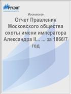 Отчет Правления Московского общества охоты имени императора Александра II... ... за 1866/7 год