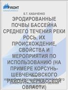 ЭРОДИРОВАННЫЕ ПОЧВЫ БАССЕЙНА СРЕДНЕГО ТЕЧЕНИЯ РЕКИ РОСЬ, ИХ ПРОИСХОЖДЕНИЕ, СВОЙСТВА И МЕРОПРИЯТИЯ ПО ИСПОЛЬЗОВАНИЮ (НА ПРИМЕРЕ КОРСУНЬ-ШЕВЧЕНКОВСКОГО РАЙОНА, ЧЕРКАССКОЙ ОБЛАСТИ)