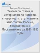 Указатель статей и материалов по истории, словесности, статистике и этнографии России, помещенных в Москвитянине за 1841-1853 годы