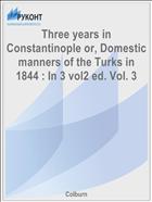 Three years in Constantinople or, Domestic manners of the Turks in 1844 : In 3 vol2 ed. Vol. 3