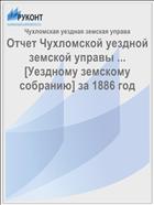 Отчет Чухломской уездной земской управы ... [Уездному земскому собранию] за 1886 год