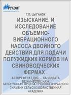 ИЗЫСКАНИЕ. И ИССЛЕДОВАНИЕ ОБЪЕМНО-ВИБРАЦИОННОГО НАСОСА ДВОЙНОГО ДЕЙСТВИЯ ДЛЯ ПОДАЧИ ПОЛУЖИДКИХ КОРМОВ НА СВИНОВОДЧЕСКИХ ФЕРМАХ .