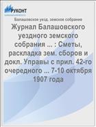 Журнал Балашовского уездного земского собрания ... : Сметы, раскладка зем. сборов и докл. Управы с прил. 42-го очередного ... 7-10 октября 1907 года
