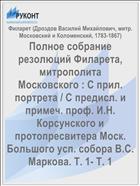 Полное собрание резолюций Филарета, митрополита Московского : С прил. портрета / С предисл. и примеч. проф. И.Н. Корсунского и протопресвитера Моск. Большого усп. собора В.С. Маркова. Т. 1- Т. 1