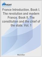 France Introduction. Book I. The revolution and modern France. Book II. The constitution and the chief of the state. Vol. 1