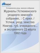 Журналы Устюженского уездного земского собрания.. : С прил. / Устюж. уезд. земство Новгор. губ. очередного... и экстренного 22 марта 1902 года