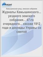 Журналы Камышинского... уездного земского собрания... 47-го очередного... сессии 1912 года и доклады Управы со сметой