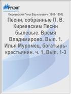 Песни, собранные П. В. Киреевским Песни былевые. Время Владимирово. Вып. 1. Илья Муромец, богатырь-крестьянин. ч. 1, Вып. 1-3