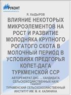ВЛИЯНИЕ НЕКОТОРЫХ МИКРОЭЛЕМЕНТОВ НА РОСТ И РАЗВИТИЕ МОЛОДНЯКА КРУПНОГО РОГАТОГО СКОТА В МОЛОЧНЫЙ ПЕРИОД В УСЛОВИЯХ ПРЕДГОРЬЯ КОПЕТ-ДАГА ТУРКМЕНСКОЙ ССР