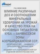 ВЛИЯНИЕ РАЗЛИЧНЫХ ДОЗ И СООТНОШЕНИИ МИНЕРАЛЬНЫХ УДОБРЕНИИ НА УРОЖАЙ И КАЧЕСТВО ЛУКА НА ОСНОВНЫХ ТИПАХ ПОЧВ КУБА — ХАЧМАССКОЙ ЗОНЫ АЗЕРБАЙДЖАНСКОЙ ССР.