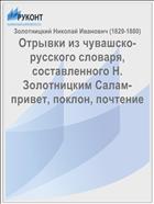 Отрывки из чувашско-русского словаря, составленного Н. Золотницким Салам-привет, поклон, почтение