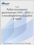 Рубки последнего десятилетия (1914 - 1924 г.) и возобновление вырубок и гарей