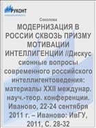МОДЕРНИЗАЦИЯ В РОССИИ СКВОЗЬ ПРИЗМУ МОТИВАЦИИ ИНТЕЛЛИГЕНЦИИ //Дискуссионные вопросы современного российского интеллигентоведения: материалы XXII междунар. науч.-теор. конференции. Иваново, 22-24 сентября 2011 г. – Иваново: ИвГУ, 2011, С. 28-32