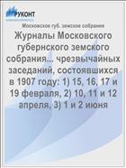 Журналы Московского губернского земского собрания... чрезвычайных заседаний, состоявшихся в 1907 году: 1) 15, 16, 17 и 19 февраля, 2) 10, 11 и 12 апреля, 3) 1 и 2 июня