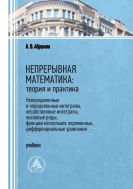 Непрерывная математика: теория и практика. Неопределенные и определенные интегралы, несобственные интегралы, числовые ряды, функции нескольких переменных, дифференциальные уравнения