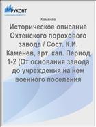 Историческое описание Охтенского порохового завода / Сост. К.И. Каменев, арт. кап. Период 1-2 (От основания завода до учреждения на нем военного поселения