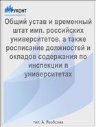Общий устав и временный штат имп. российских университетов, а также росписание должностей и окладов содержания по инспекции в университетах