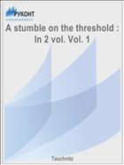 A stumble on the threshold : In 2 vol. Vol. 1