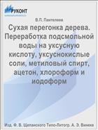 Сухая перегонка дерева. Переработка подсмольной воды на уксусную кислоту, уксуснокислые соли, метиловый спирт, ацетон, хлороформ и иодоформ