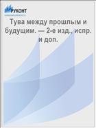 Тува между прошлым и будущим. — 2-е изд., испр. и доп. 