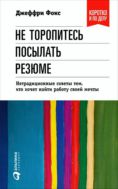 Не торопитесь посылать резюме: Нетрадиционные советы тем, кто хочет найти работу своей мечты