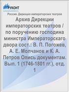 Архив Дирекции императорских театров / по поручению господина министра Императорскаго двора сост.: В. П. Погожев, А. Е. Молчанов и К. А. Петров Опись документам. Вып. 1 (1746-1801 гг.), отд. 1