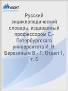 Русский энциклопедический словарь, издаваемый профессором С.-Петербургскаго университета И. Н. Березиным В - Г. Отдел 1, т. 5