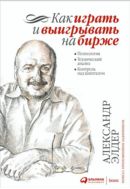Как играть и выигрывать на бирже: Психология. Технический анализ. Контроль над капиталом