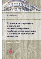 Основы проектирования и испытания оптико-электронных приборов астроориентации и навигации космических аппаратов