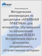 Методические рекомендации по дисциплине «АРХИВНАЯ ПРАКТИКА» для аспирантов, обучающихся по направлению подготовки 46.06.01 Исторические науки и археология, направленность «Отечественная история»
