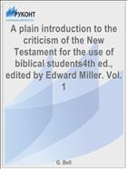 A plain introduction to the criticism of the New Testament for the use of biblical students4th ed., edited by Edward Miller. Vol. 1